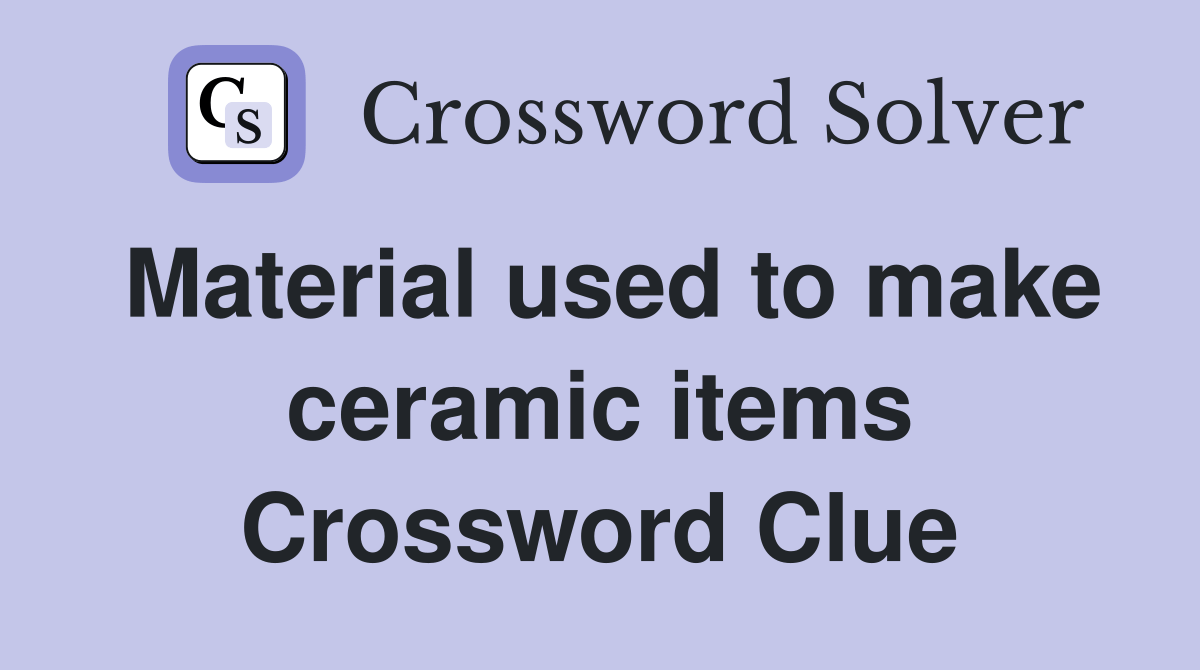 Material used to make ceramic items Crossword Clue Answers